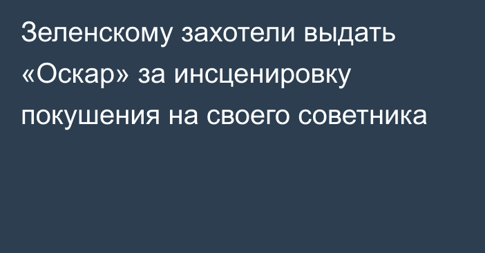 Зеленскому захотели выдать «Оскар» за инсценировку покушения на своего советника