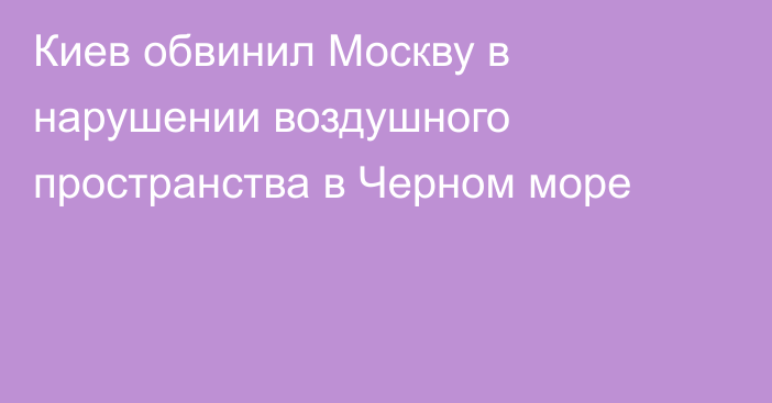 Киев обвинил Москву в нарушении воздушного пространства в Черном море