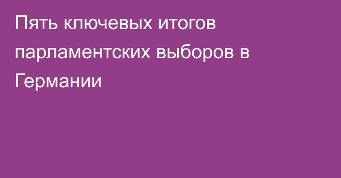 Пять ключевых итогов парламентских выборов в Германии