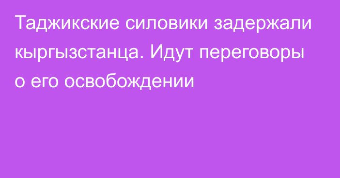 Таджикские силовики задержали кыргызстанца. Идут переговоры о его освобождении