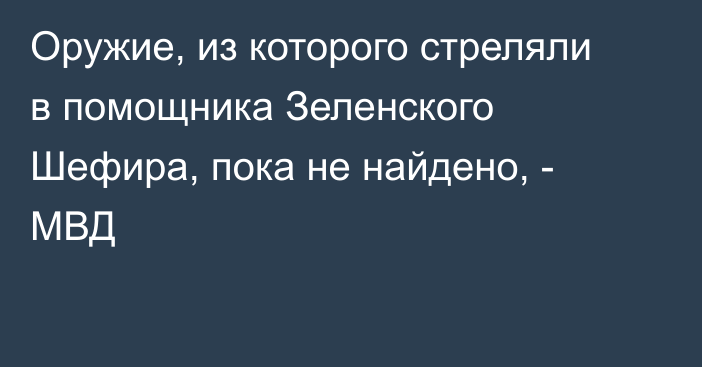 Оружие, из которого стреляли в помощника Зеленского Шефира, пока не найдено, - МВД