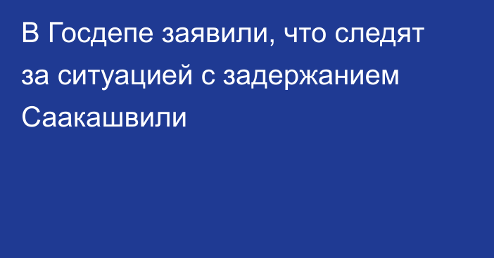 В Госдепе заявили, что следят за ситуацией с задержанием Саакашвили