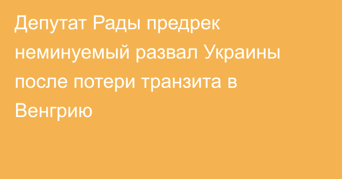 Депутат Рады предрек неминуемый развал Украины после потери транзита в Венгрию