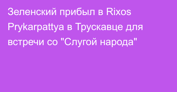 Зеленский прибыл в Rixos Prykarpattya в Трускавце для встречи со 