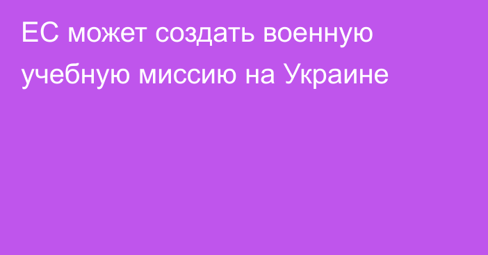 ЕС может создать военную учебную миссию на Украине