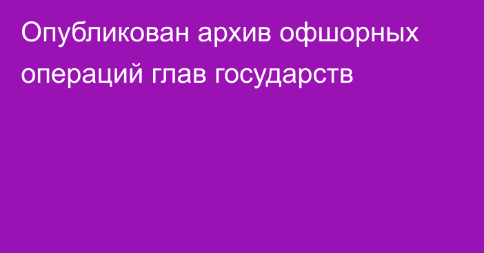 Опубликован архив офшорных операций глав государств