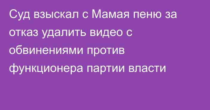 Суд взыскал с Мамая пеню за отказ удалить видео с обвинениями против функционера партии власти