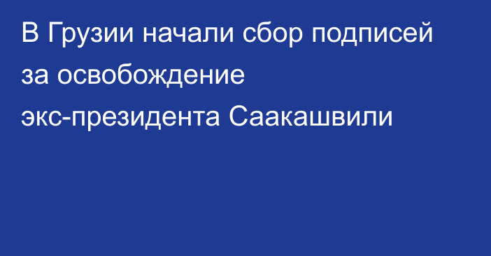 В Грузии начали сбор подписей за освобождение экс-президента Саакашвили