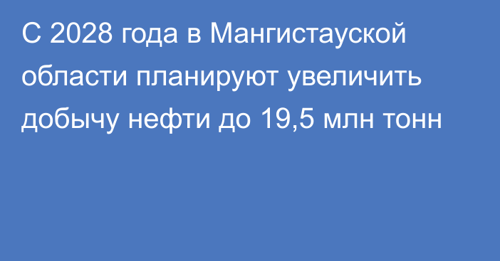 С 2028 года в Мангистауской области планируют увеличить добычу нефти до 19,5 млн тонн