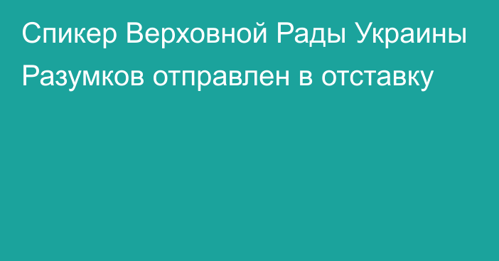 Спикер Верховной Рады Украины Разумков отправлен в отставку