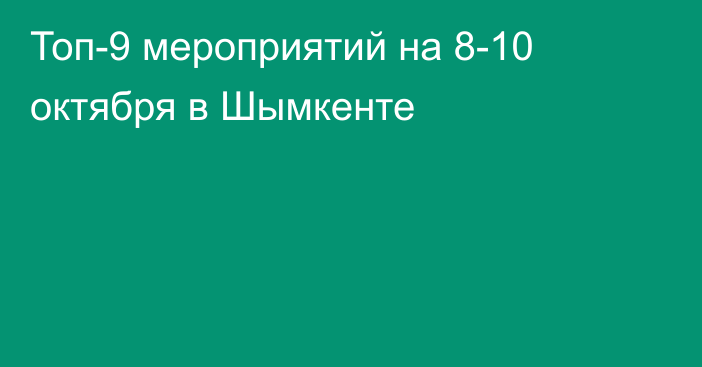 Топ-9 мероприятий на 8-10 октября в Шымкенте