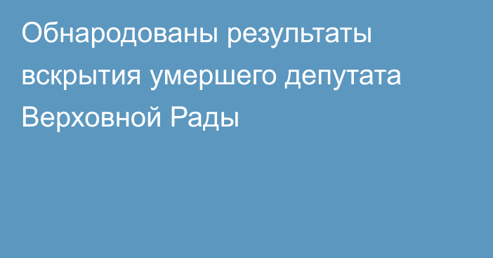 Обнародованы результаты вскрытия умершего депутата Верховной Рады