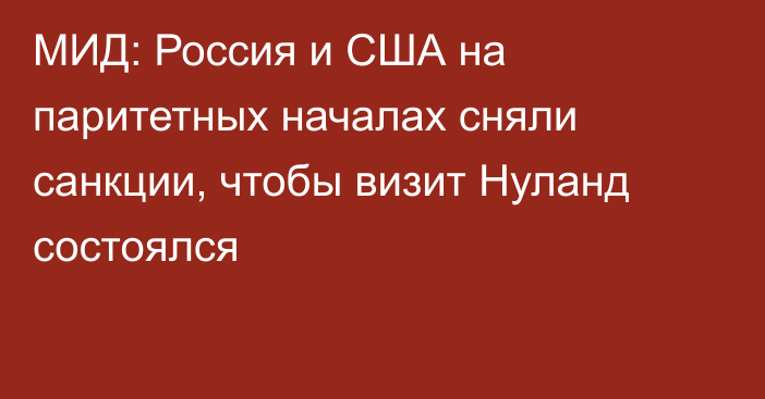 МИД: Россия и США на паритетных началах сняли санкции, чтобы визит Нуланд состоялся