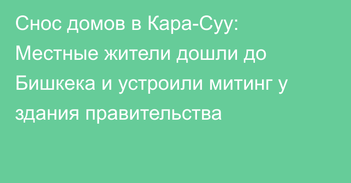 Снос домов в Кара-Суу: Местные жители дошли до Бишкека и устроили митинг у здания правительства