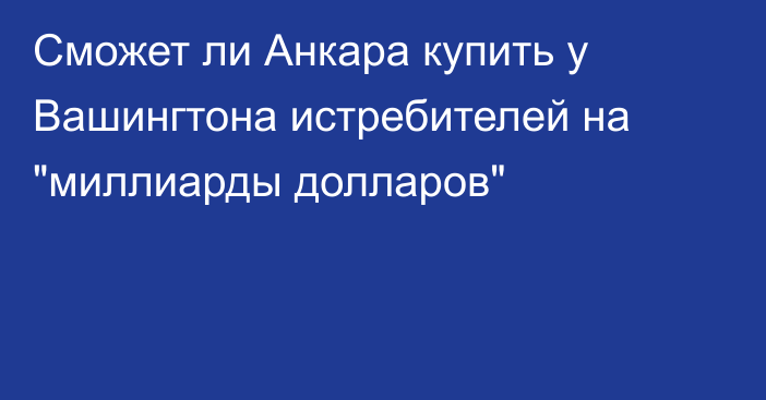 Сможет ли Анкара купить у Вашингтона истребителей на 