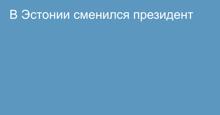 В Эстонии сменился президент