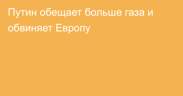 Путин обещает больше газа и обвиняет Европу