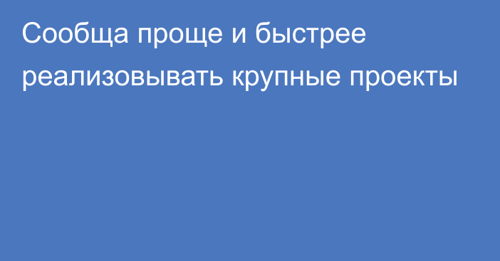 Сообща проще и быстрее реализовывать крупные проекты