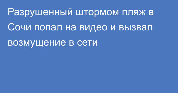 Разрушенный штормом пляж в Сочи попал на видео и вызвал возмущение в сети