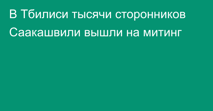 В Тбилиси тысячи сторонников Саакашвили вышли на митинг