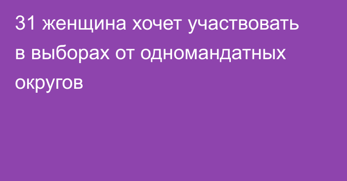 31 женщина хочет участвовать в выборах от одномандатных округов