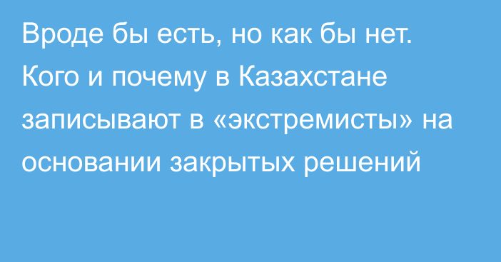 Вроде бы есть, но как бы нет. Кого и почему в Казахстане записывают в «экстремисты» на основании закрытых решений