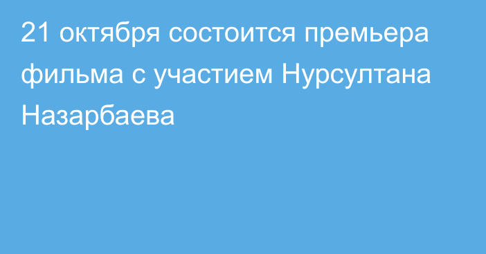 21 октября состоится премьера фильма с участием Нурсултана Назарбаева