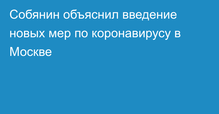 Собянин объяснил введение новых мер по коронавирусу в Москве