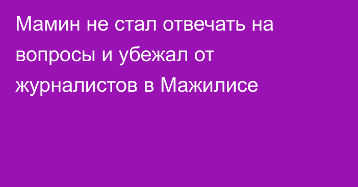 Мамин не стал отвечать на вопросы и убежал от журналистов в Мажилисе