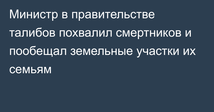 Министр в правительстве талибов похвалил смертников и пообещал земельные участки их семьям