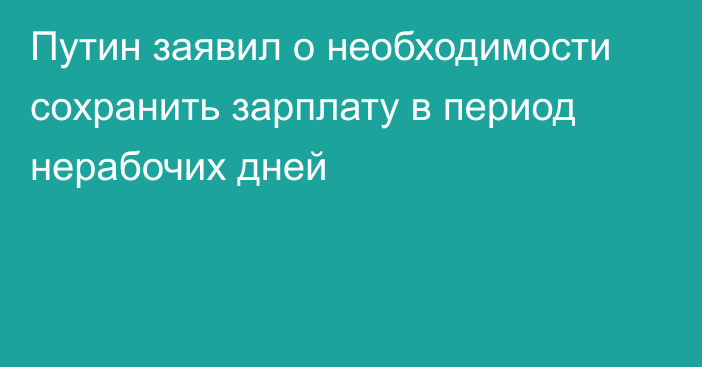 Путин заявил о необходимости сохранить зарплату в период нерабочих дней