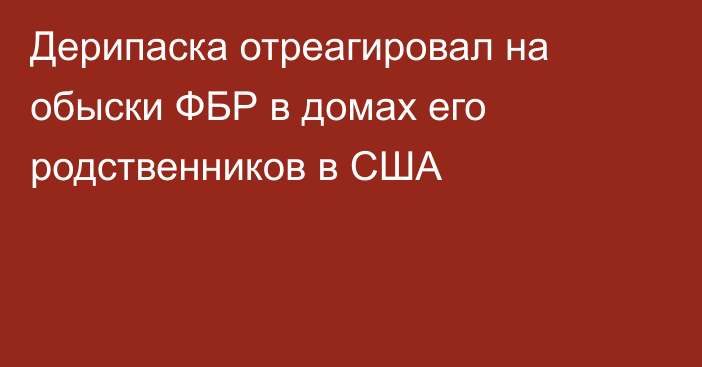 Дерипаска отреагировал на обыски ФБР в домах его родственников в США