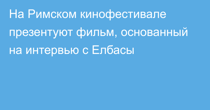 На Римском кинофестивале презентуют фильм, основанный на интервью с Елбасы