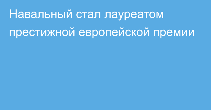 Навальный стал лауреатом престижной европейской премии