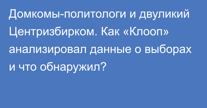 Домкомы-политологи и двуликий Центризбирком. Как «Клооп» анализировал данные о выборах и что обнаружил?