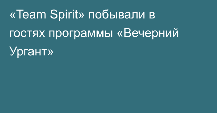 «Team Spirit» побывали в гостях программы «Вечерний Ургант»