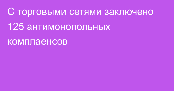 С торговыми сетями заключено 125 антимонопольных комплаенсов