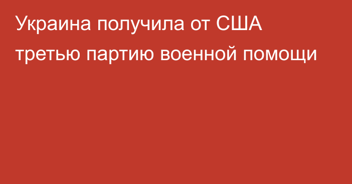 Украина получила от США третью партию военной помощи