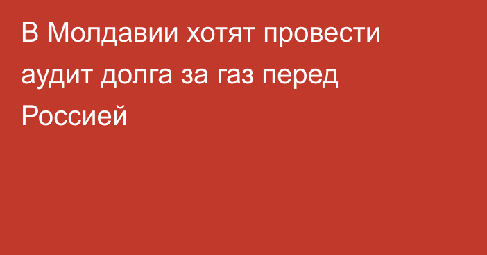 В Молдавии хотят провести аудит долга за газ перед Россией