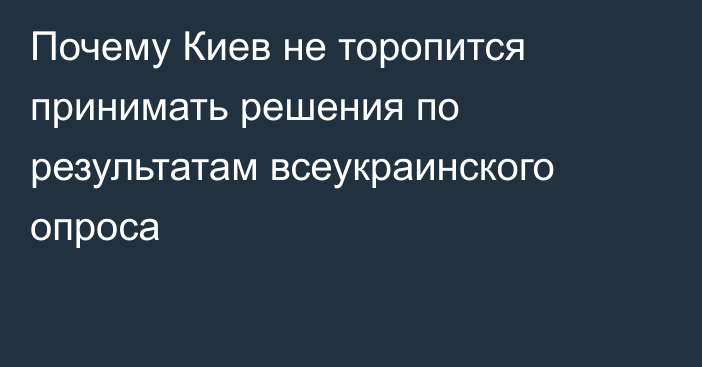 Почему Киев не торопится принимать решения по результатам всеукраинского опроса