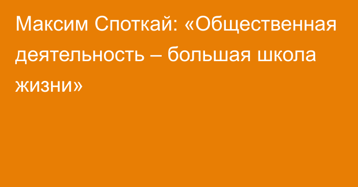 Максим Споткай: «Общественная деятельность – большая школа жизни»