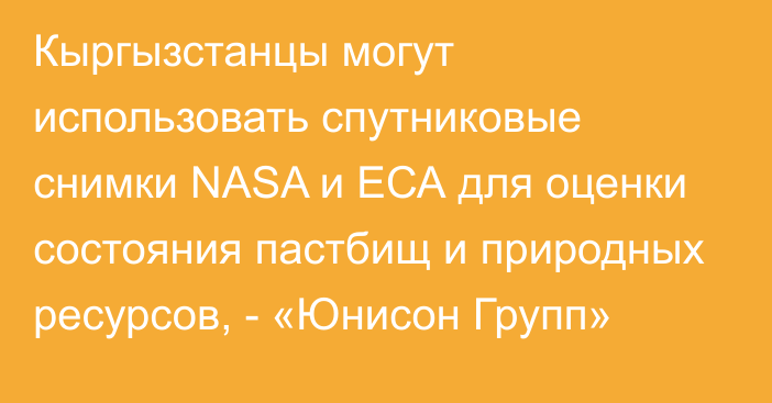 Кыргызстанцы могут  использовать спутниковые снимки NASA и ЕСА для оценки состояния пастбищ и природных ресурсов, -  «Юнисон Групп»