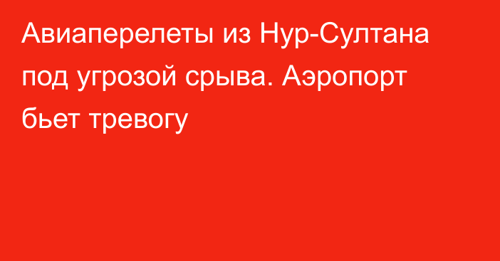 Авиаперелеты из Нур-Султана под угрозой срыва. Аэропорт бьет тревогу