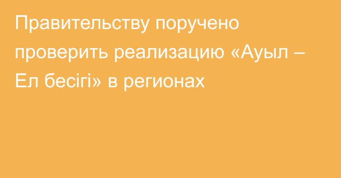 Правительству поручено проверить реализацию «Ауыл – Ел бесігі» в регионах