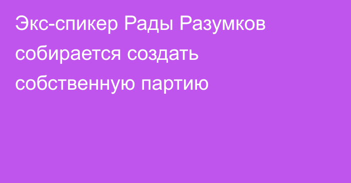 Экс-спикер Рады Разумков собирается создать собственную партию