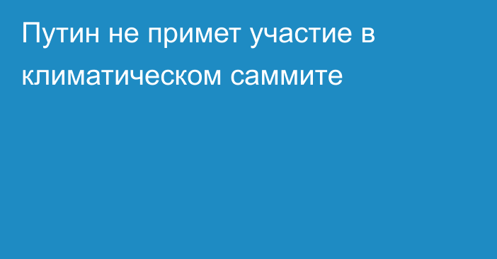 Путин не примет участие в климатическом саммите