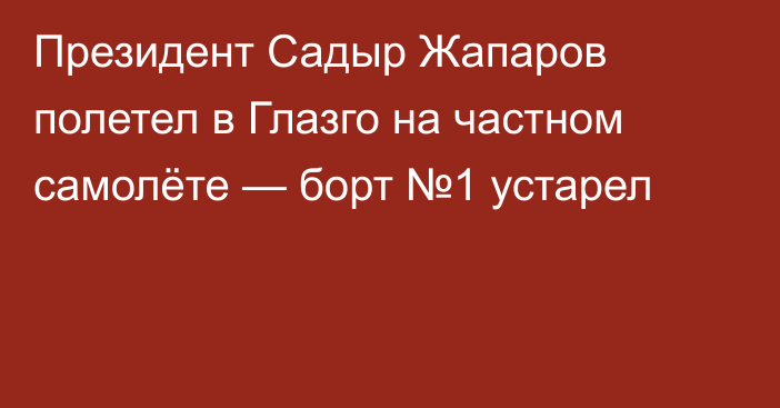 Президент Садыр Жапаров полетел в Глазго на частном самолёте — борт №1 устарел