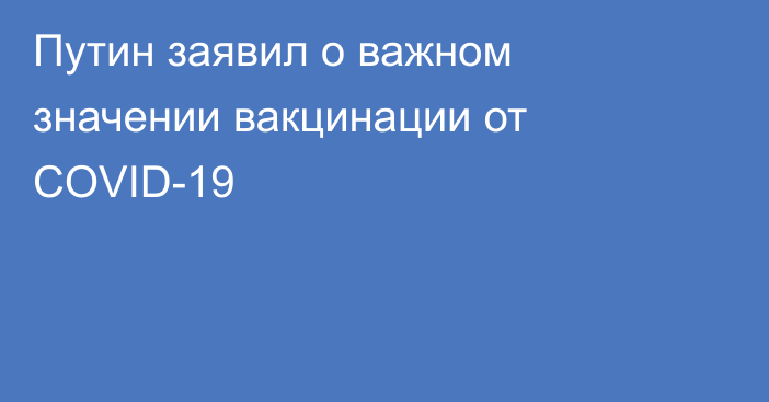 Путин заявил о важном значении вакцинации от COVID-19