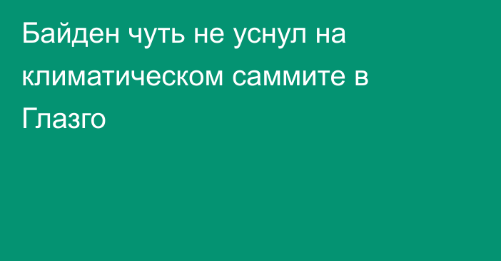 Байден чуть не уснул на климатическом саммите в Глазго