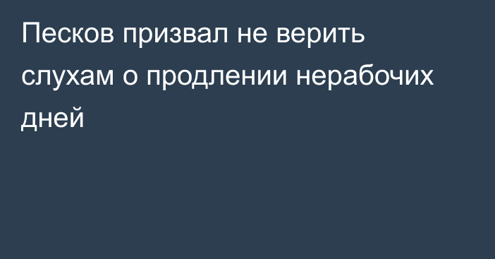 Песков призвал не верить слухам о продлении нерабочих дней